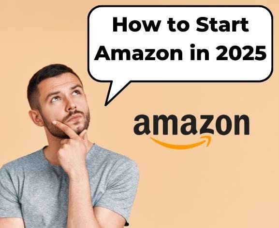 How to Start Amazon in 2025: A Comprehensive Guide to Success